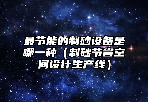 最節能的制砂設備是哪一種（制砂節省空間設計生產線）