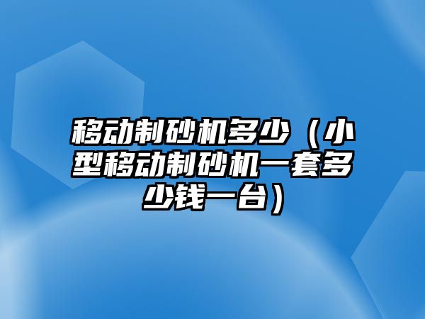 移動制砂機多少（小型移動制砂機一套多少錢一臺）