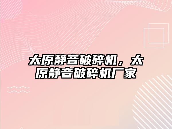 太原靜音破碎機，太原靜音破碎機廠家