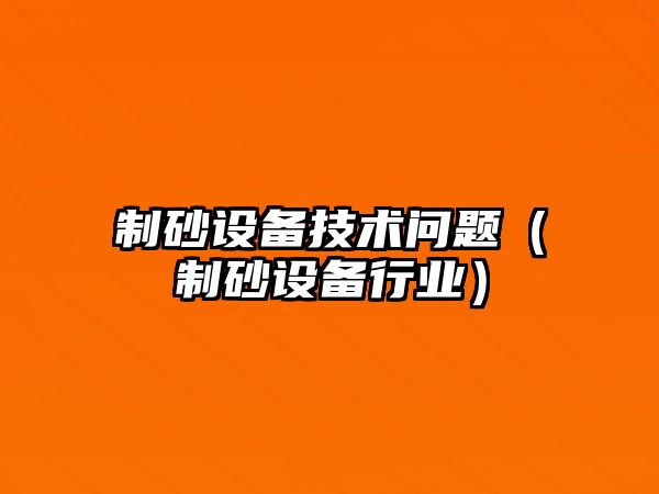 制砂設備技術問題（制砂設備行業）