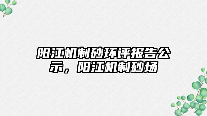 陽江機制砂環評報告公示，陽江機制砂場