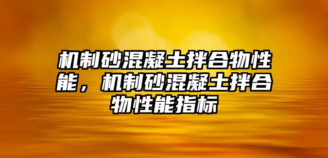 機制砂混凝土拌合物性能，機制砂混凝土拌合物性能指標