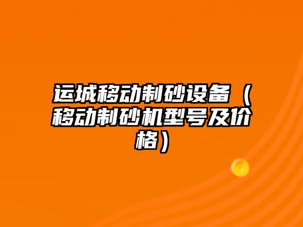 運城移動制砂設備（移動制砂機型號及價格）