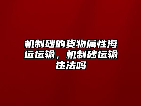 機制砂的貨物屬性海運運輸，機制砂運輸違法嗎