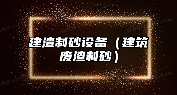 建渣制砂設備（建筑廢渣制砂）