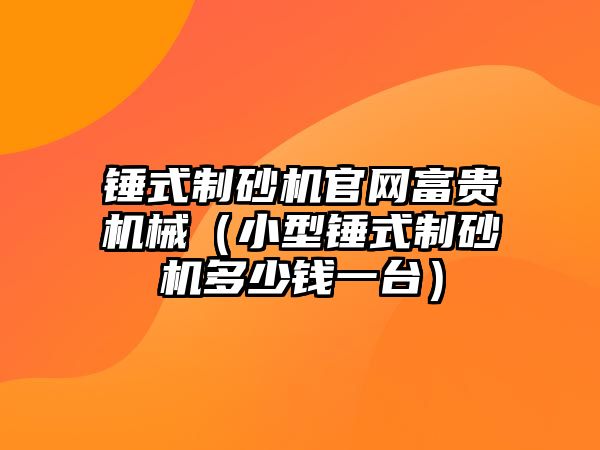 錘式制砂機官網富貴機械（小型錘式制砂機多少錢一臺）