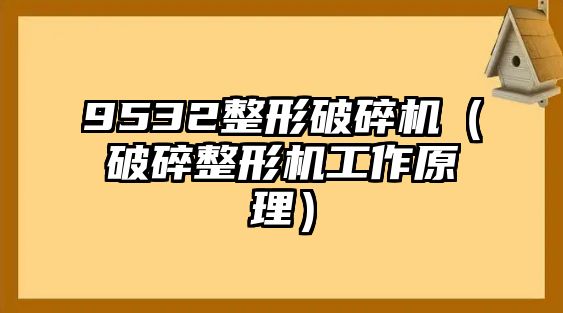 9532整形破碎機（破碎整形機工作原理）