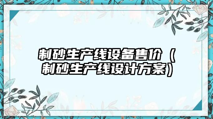 制砂生產線設備售價（制砂生產線設計方案）