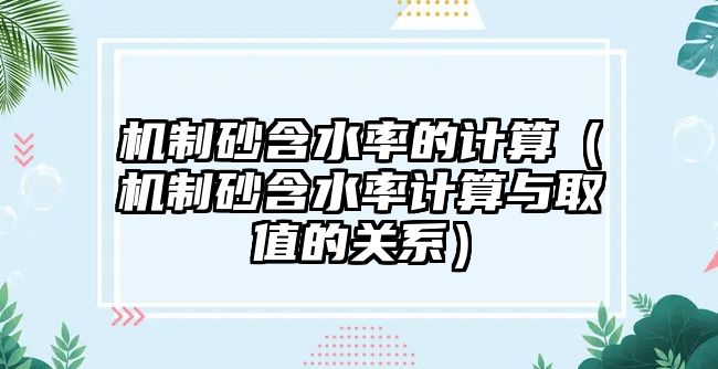 機制砂含水率的計算（機制砂含水率計算與取值的關系）