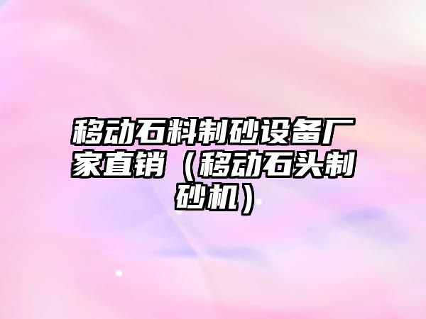 移動石料制砂設備廠家直銷（移動石頭制砂機）