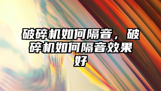 破碎機如何隔音，破碎機如何隔音效果好