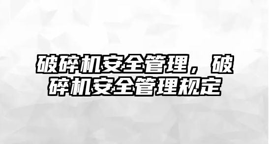 破碎機安全管理，破碎機安全管理規定