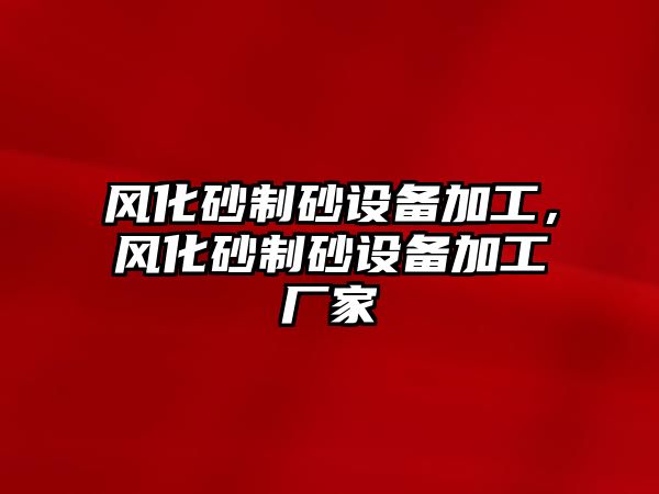 風化砂制砂設備加工，風化砂制砂設備加工廠家