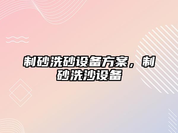 制砂洗砂設備方案，制砂洗沙設備