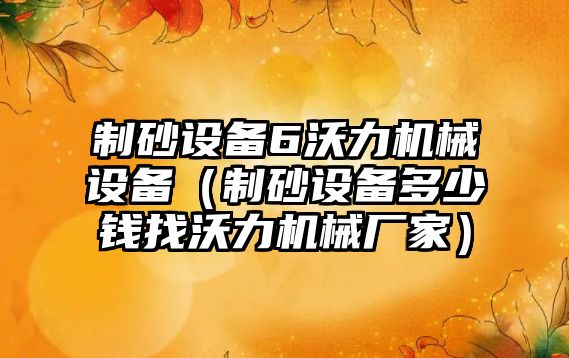 制砂設備6沃力機械設備（制砂設備多少錢找沃力機械廠家）