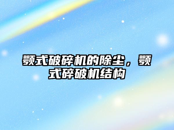 顎式破碎機的除塵，顎式碎破機結(jié)構(gòu)