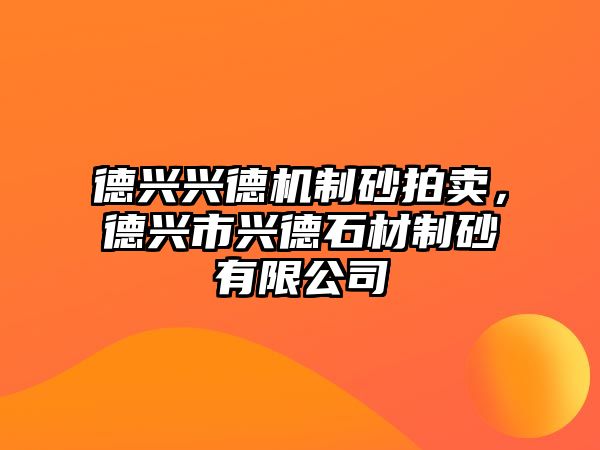 德興興德機制砂拍賣，德興市興德石材制砂有限公司