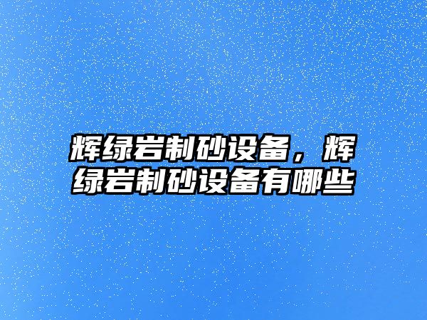 輝綠巖制砂設備，輝綠巖制砂設備有哪些