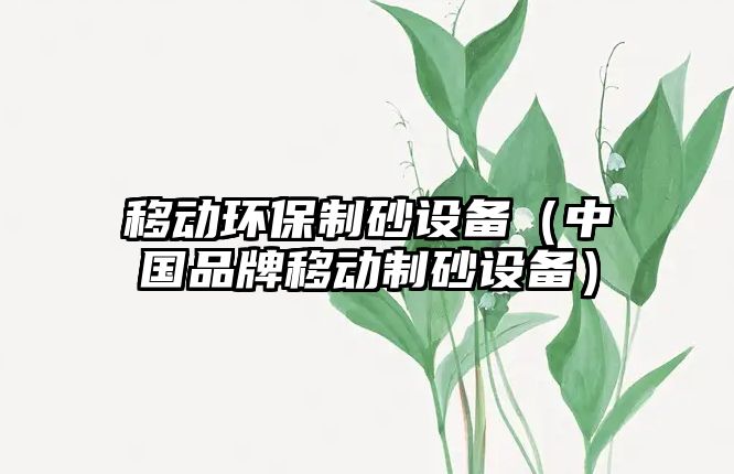 移動環保制砂設備（中國品牌移動制砂設備）