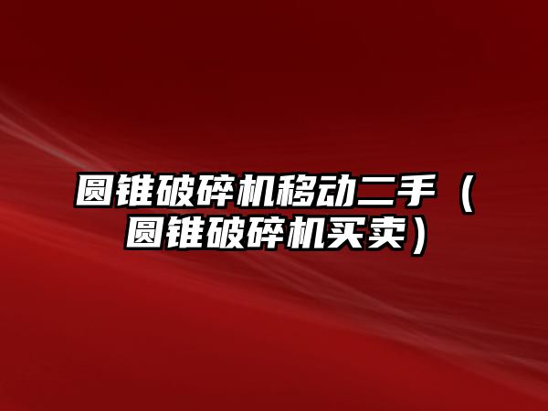 圓錐破碎機移動二手（圓錐破碎機買賣）