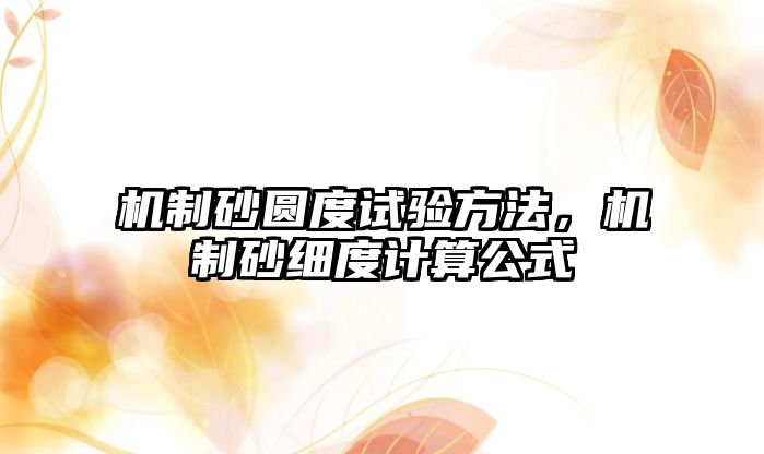 機(jī)制砂圓度試驗(yàn)方法，機(jī)制砂細(xì)度計(jì)算公式