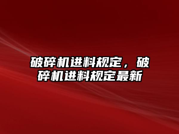 破碎機進料規定，破碎機進料規定最新