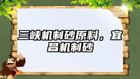 三峽機(jī)制砂原料，宜昌機(jī)制砂