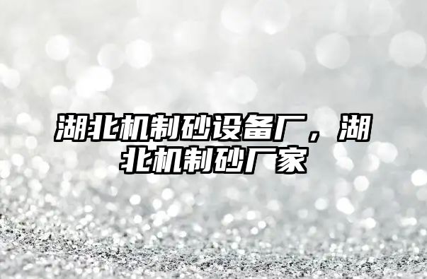 湖北機(jī)制砂設(shè)備廠，湖北機(jī)制砂廠家