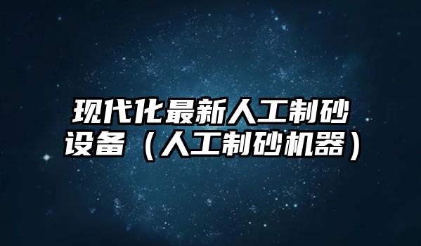 現代化最新人工制砂設備（人工制砂機器）