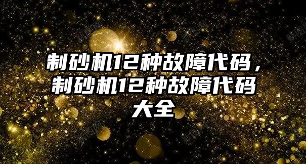 制砂機12種故障代碼，制砂機12種故障代碼大全