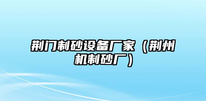 荊門制砂設備廠家（荊州機制砂廠）