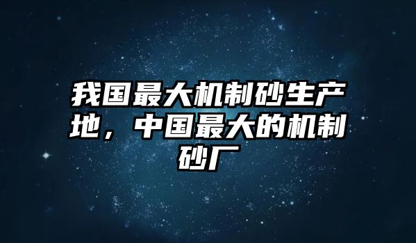 我國最大機制砂生產地，中國最大的機制砂廠