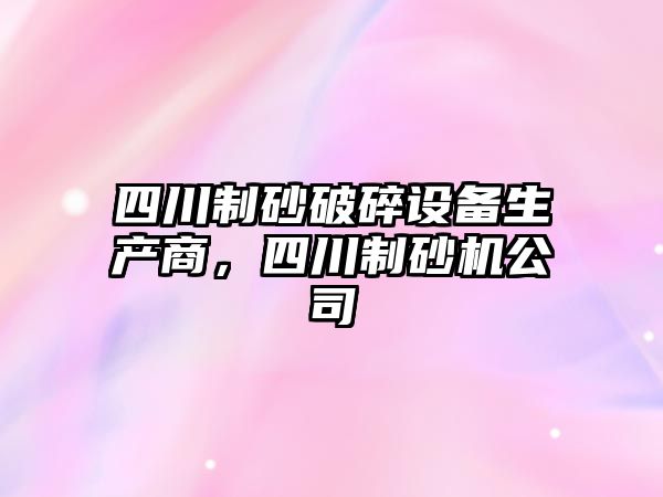 四川制砂破碎設備生產商，四川制砂機公司