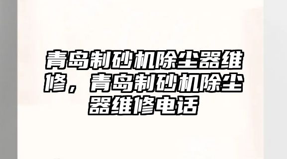 青島制砂機(jī)除塵器維修，青島制砂機(jī)除塵器維修電話