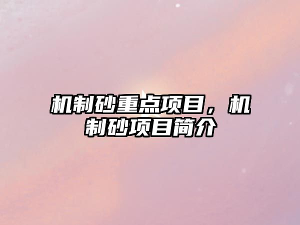 機(jī)制砂重點(diǎn)項(xiàng)目，機(jī)制砂項(xiàng)目簡(jiǎn)介