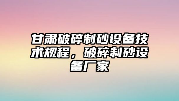 甘肅破碎制砂設備技術規程，破碎制砂設備廠家