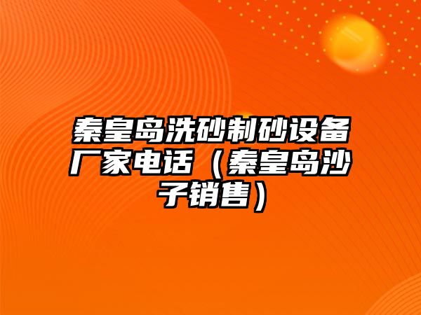 秦皇島洗砂制砂設(shè)備廠家電話（秦皇島沙子銷售）