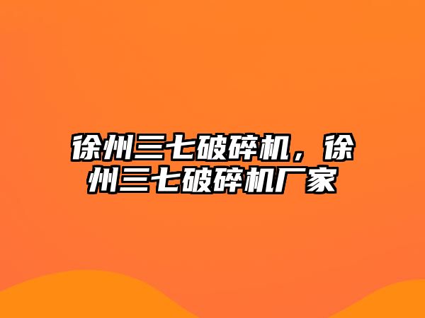 徐州三七破碎機，徐州三七破碎機廠家