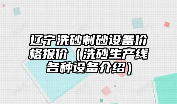 遼寧洗砂制砂設備價格報價（洗砂生產線各種設備介紹）