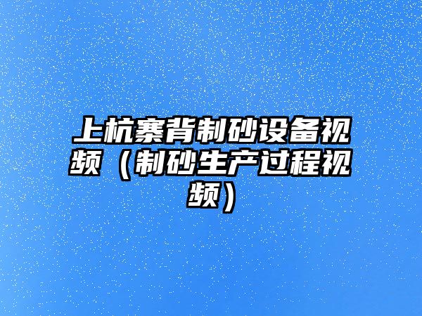 上杭寨背制砂設備視頻（制砂生產過程視頻）