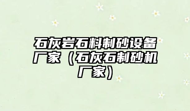 石灰巖石料制砂設備廠家（石灰石制砂機廠家）