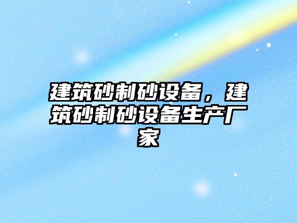 建筑砂制砂設備，建筑砂制砂設備生產廠家