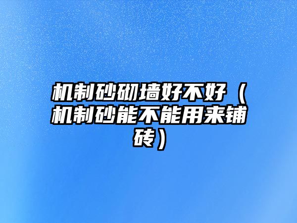 機制砂砌墻好不好（機制砂能不能用來鋪磚）