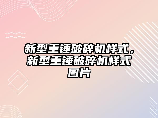 新型重錘破碎機樣式，新型重錘破碎機樣式圖片