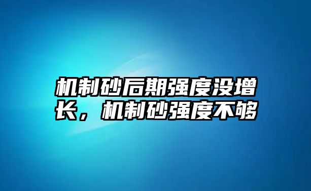 機制砂后期強度沒增長，機制砂強度不夠