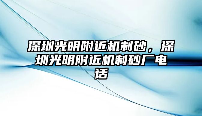 深圳光明附近機制砂，深圳光明附近機制砂廠電話