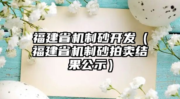 福建省機制砂開發（福建省機制砂拍賣結果公示）