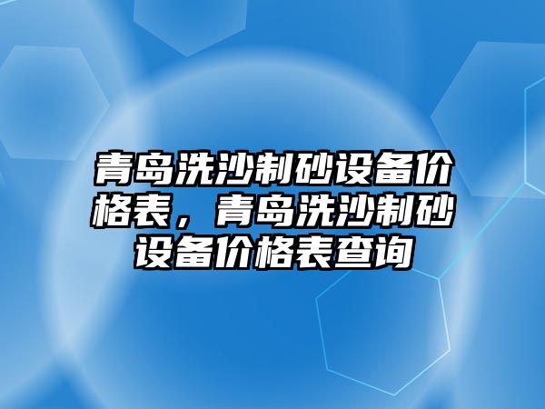 青島洗沙制砂設備價格表，青島洗沙制砂設備價格表查詢