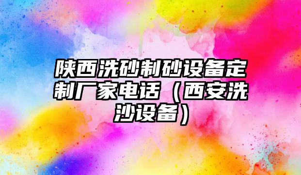 陜西洗砂制砂設備定制廠家電話（西安洗沙設備）