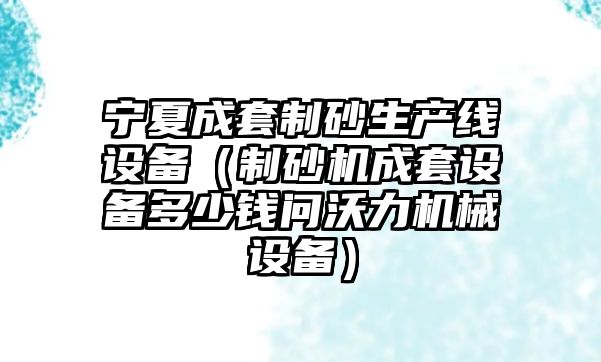 寧夏成套制砂生產線設備（制砂機成套設備多少錢問沃力機械設備）